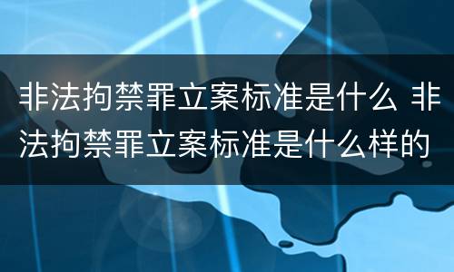 非法拘禁罪立案标准是什么 非法拘禁罪立案标准是什么样的