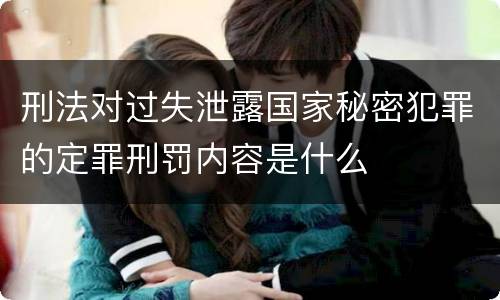 刑法对过失泄露国家秘密犯罪的定罪刑罚内容是什么