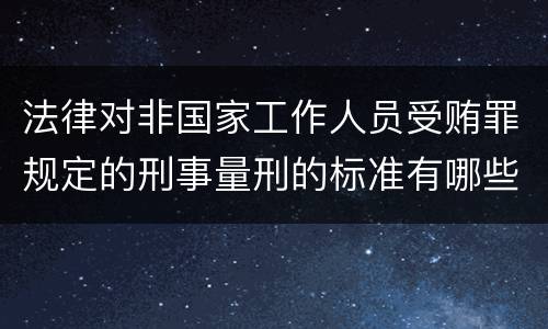 法律对非国家工作人员受贿罪规定的刑事量刑的标准有哪些