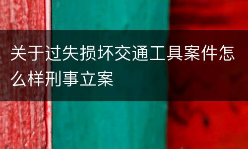 关于过失损坏交通工具案件怎么样刑事立案