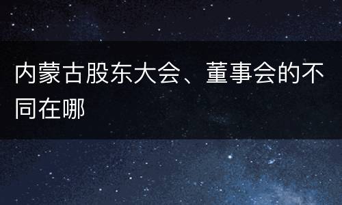 内蒙古股东大会、董事会的不同在哪