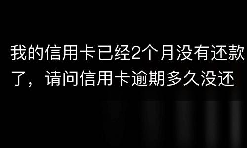 我的信用卡已经2个月没有还款了，请问信用卡逾期多久没还才会被银行起诉