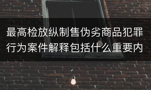 最高检放纵制售伪劣商品犯罪行为案件解释包括什么重要内容