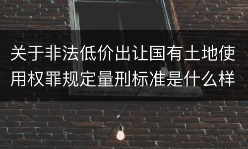 关于非法低价出让国有土地使用权罪规定量刑标准是什么样