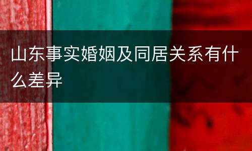 山东事实婚姻及同居关系有什么差异