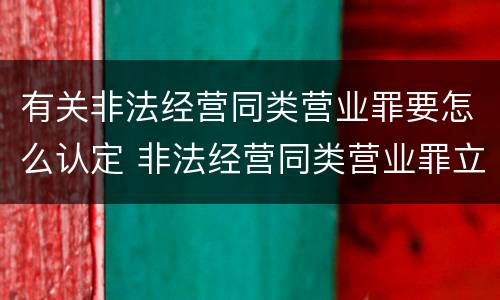 有关非法经营同类营业罪要怎么认定 非法经营同类营业罪立案标准