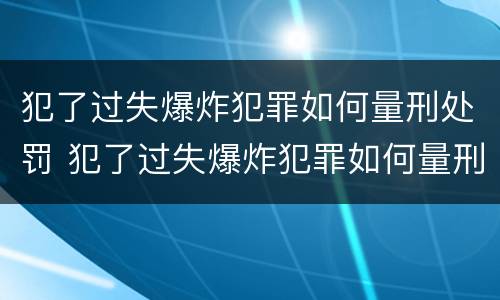 犯了过失爆炸犯罪如何量刑处罚 犯了过失爆炸犯罪如何量刑处罚