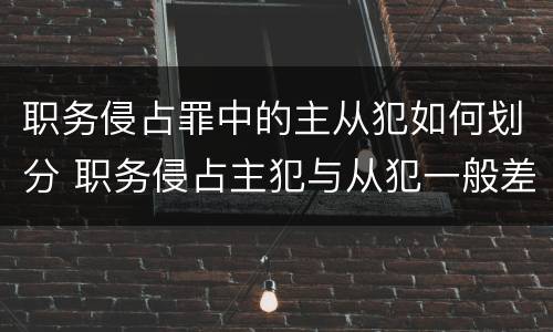 职务侵占罪中的主从犯如何划分 职务侵占主犯与从犯一般差几年