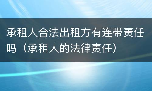 承租人合法出租方有连带责任吗（承租人的法律责任）