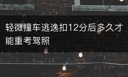 轻微撞车逃逸扣12分后多久才能重考驾照