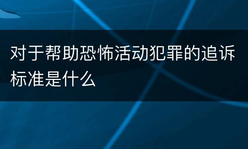 对于帮助恐怖活动犯罪的追诉标准是什么