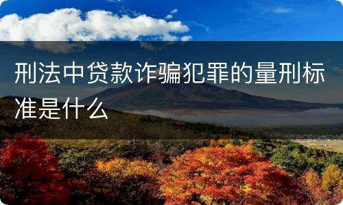 刑法中贷款诈骗犯罪的量刑标准是什么
