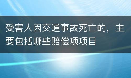 受害人因交通事故死亡的，主要包括哪些赔偿项项目
