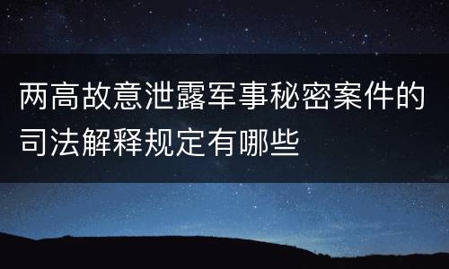 两高故意泄露军事秘密案件的司法解释规定有哪些