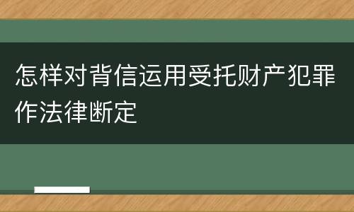 怎样对背信运用受托财产犯罪作法律断定