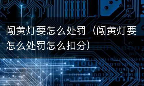 闯黄灯要怎么处罚（闯黄灯要怎么处罚怎么扣分）