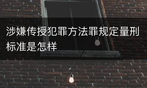 涉嫌传授犯罪方法罪规定量刑标准是怎样