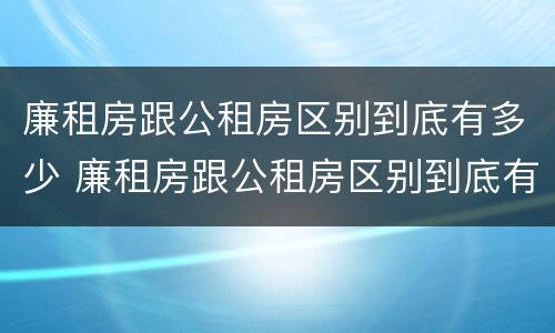 廉租房跟公租房区别到底有多少 廉租房跟公租房区别到底有多少套房