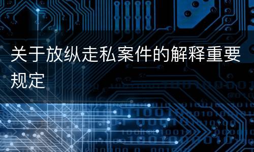 关于放纵走私案件的解释重要规定