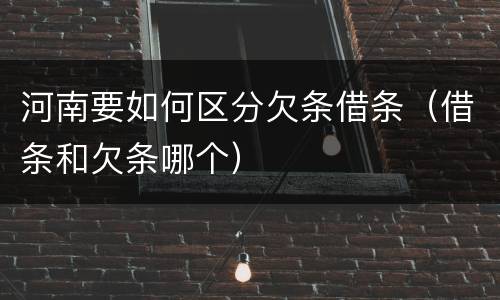 河南要如何区分欠条借条（借条和欠条哪个）