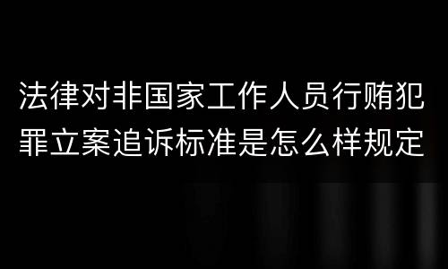 法律对非国家工作人员行贿犯罪立案追诉标准是怎么样规定