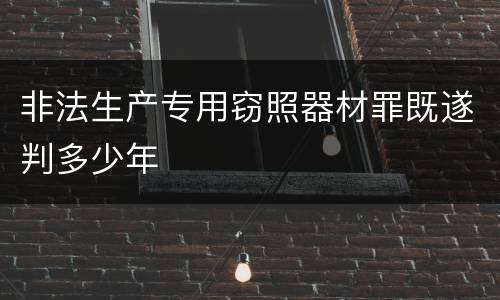 非法生产专用窃照器材罪既遂判多少年