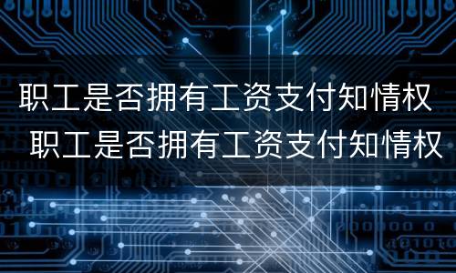 职工是否拥有工资支付知情权 职工是否拥有工资支付知情权利