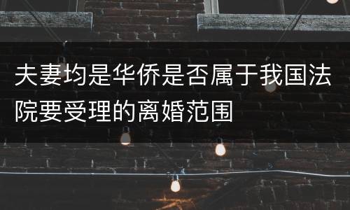 夫妻均是华侨是否属于我国法院要受理的离婚范围