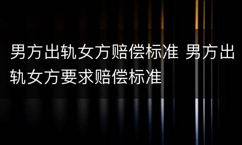 男方出轨女方赔偿标准 男方出轨女方要求赔偿标准