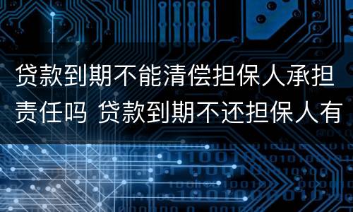 贷款到期不能清偿担保人承担责任吗 贷款到期不还担保人有什么后果