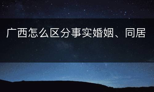 广西怎么区分事实婚姻、同居