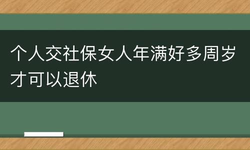 个人交社保女人年满好多周岁才可以退休