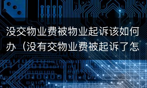 没交物业费被物业起诉该如何办（没有交物业费被起诉了怎么办）