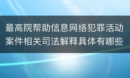 最高院帮助信息网络犯罪活动案件相关司法解释具体有哪些主要内容