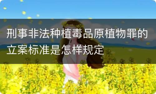 刑事非法种植毒品原植物罪的立案标准是怎样规定