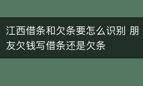江西借条和欠条要怎么识别 朋友欠钱写借条还是欠条