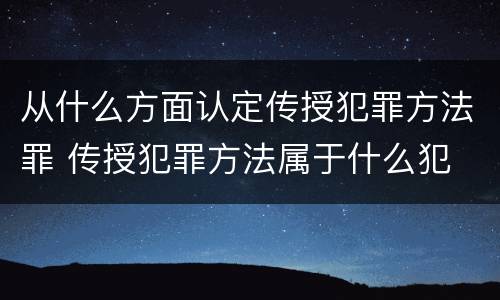 从什么方面认定传授犯罪方法罪 传授犯罪方法属于什么犯