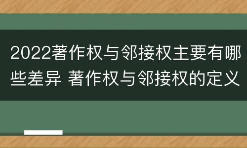 2022著作权与邻接权主要有哪些差异 著作权与邻接权的定义是什么