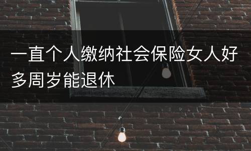一直个人缴纳社会保险女人好多周岁能退休