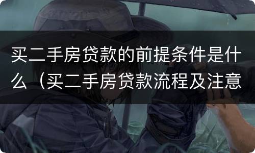 买二手房贷款的前提条件是什么（买二手房贷款流程及注意事项）