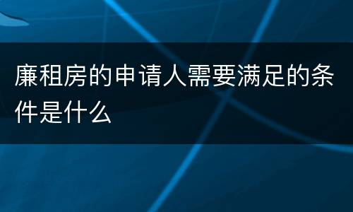 廉租房的申请人需要满足的条件是什么
