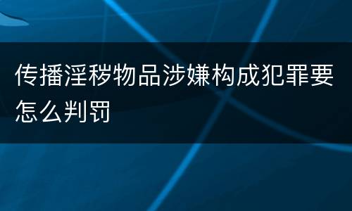 传播淫秽物品涉嫌构成犯罪要怎么判罚