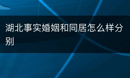 湖北事实婚姻和同居怎么样分别