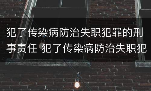 犯了传染病防治失职犯罪的刑事责任 犯了传染病防治失职犯罪的刑事责任有哪些