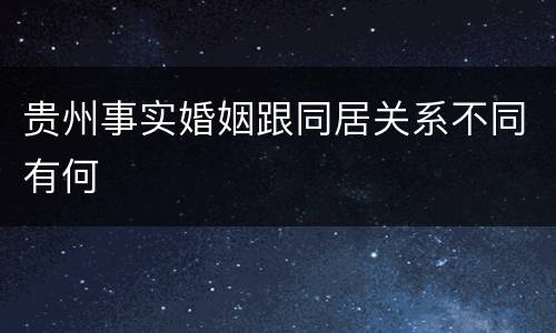 贵州事实婚姻跟同居关系不同有何