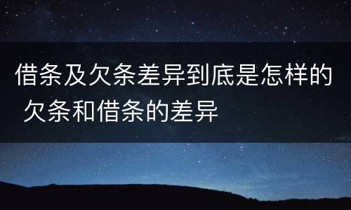 借条及欠条差异到底是怎样的 欠条和借条的差异