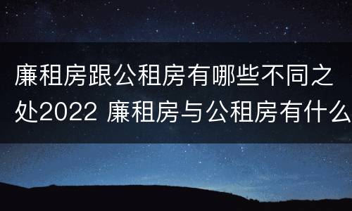 廉租房跟公租房有哪些不同之处2022 廉租房与公租房有什么不同