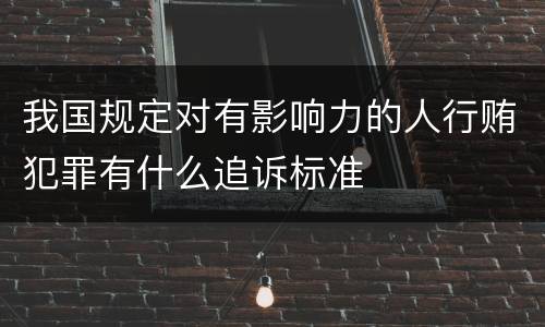 我国规定对有影响力的人行贿犯罪有什么追诉标准