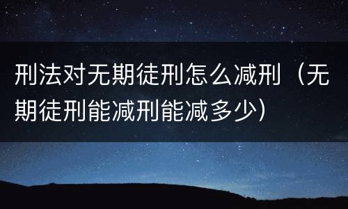 刑法对无期徒刑怎么减刑（无期徒刑能减刑能减多少）