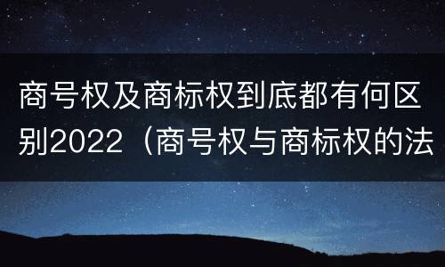 商号权及商标权到底都有何区别2022（商号权与商标权的法律冲突与解决）
